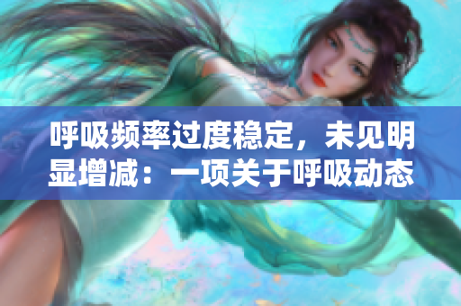 呼吸頻率過度穩(wěn)定，未見明顯增減：一項(xiàng)關(guān)于呼吸動(dòng)態(tài)的4.5小時(shí)研究