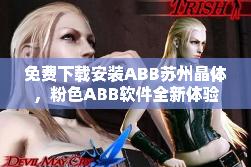 免費(fèi)下載安裝ABB蘇州晶體，粉色ABB軟件全新體驗(yàn)