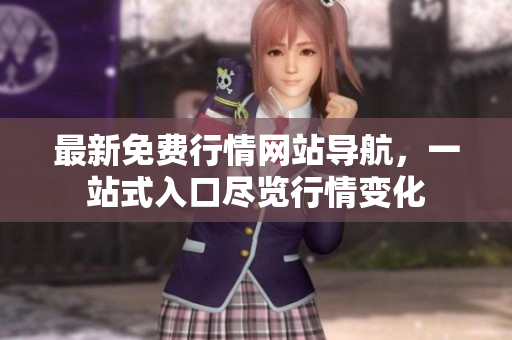 最新免費(fèi)行情網(wǎng)站導(dǎo)航，一站式入口盡覽行情變化