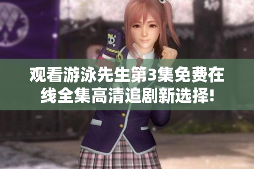 觀看游泳先生第3集免費(fèi)在線全集高清追劇新選擇!