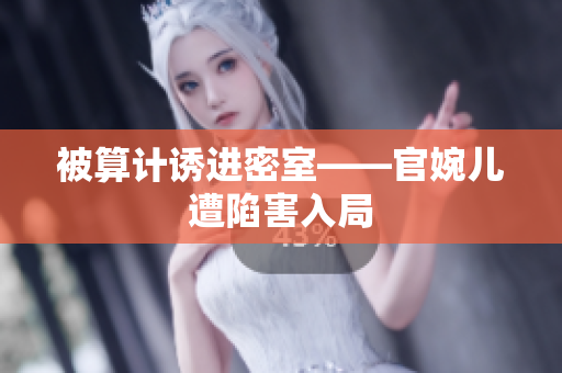 被算計誘進(jìn)密室——官婉兒遭陷害入局
