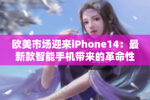 歐美市場迎來iPhone14：最新款智能手機(jī)帶來的革命性體驗(yàn)