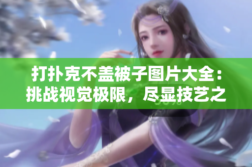 打撲克不蓋被子圖片大全：挑戰(zhàn)視覺極限，盡顯技藝之美