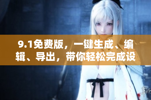 9.1免費版，一鍵生成、編輯、導(dǎo)出，帶你輕松完成設(shè)計——獨家內(nèi)含實用功能