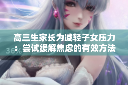 高三生家長為減輕子女壓力：嘗試緩解焦慮的有效方法