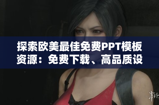 探索歐美最佳免費(fèi)PPT模板資源：免費(fèi)下載、高品質(zhì)設(shè)計(jì)、滿足各行業(yè)需求