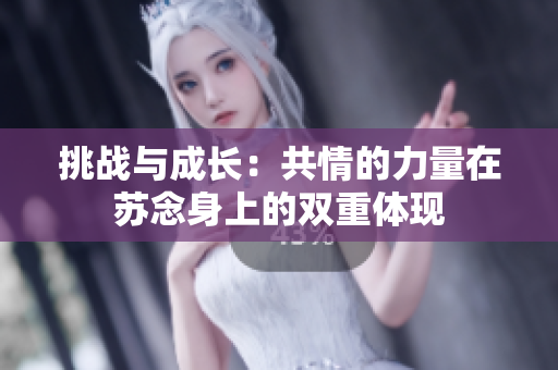 挑戰(zhàn)與成長：共情的力量在蘇念身上的雙重體現(xiàn)