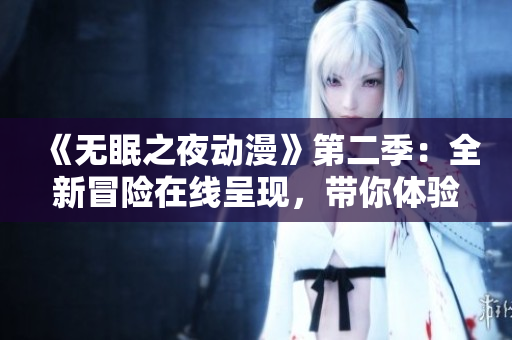 《無眠之夜動漫》第二季：全新冒險在線呈現(xiàn)，帶你體驗絕妙刺激！