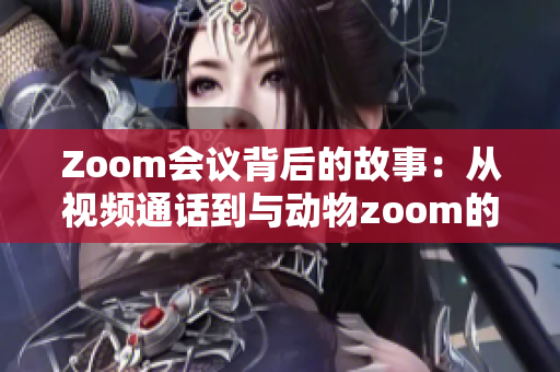 Zoom會(huì)議背后的故事：從視頻通話到與動(dòng)物zoom的無縫連接