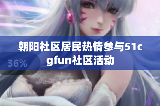 朝陽社區(qū)居民熱情參與51cgfun社區(qū)活動