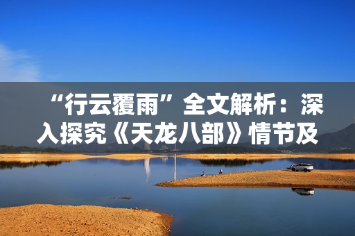 “行云覆雨”全文解析：深入探究《天龍八部》情節(jié)及主題