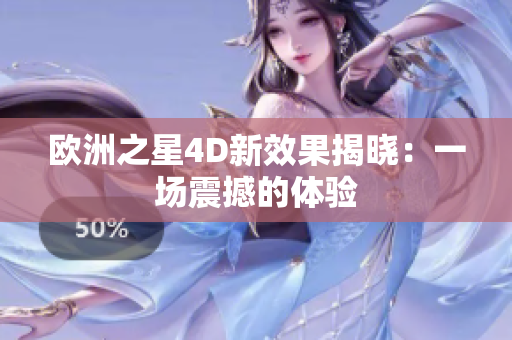 歐洲之星4D新效果揭曉：一場震撼的體驗(yàn)
