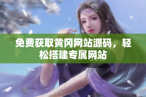 免費(fèi)獲取黃岡網(wǎng)站源碼，輕松搭建專屬網(wǎng)站