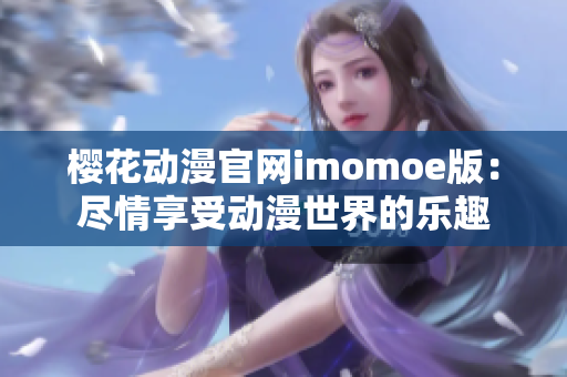櫻花動(dòng)漫官網(wǎng)imomoe版：盡情享受動(dòng)漫世界的樂(lè)趣