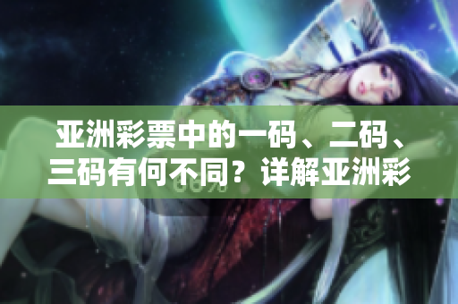 亞洲彩票中的一碼、二碼、三碼有何不同？詳解亞洲彩票玩法區(qū)別