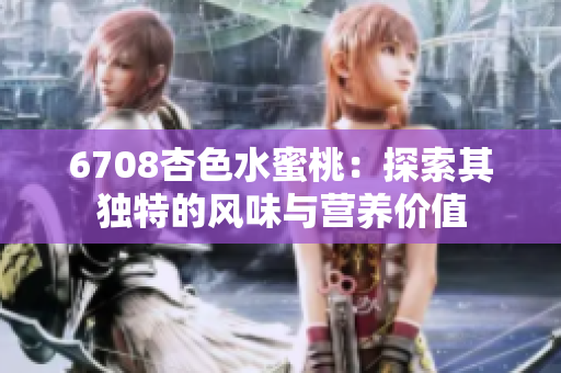 6708杏色水蜜桃：探索其獨(dú)特的風(fēng)味與營養(yǎng)價值