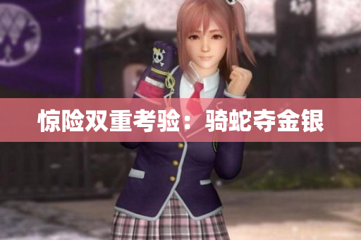 驚險雙重考驗：騎蛇奪金銀