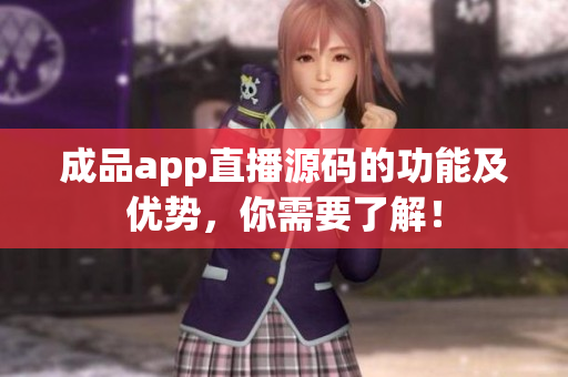成品app直播源碼的功能及優(yōu)勢(shì)，你需要了解！