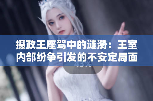攝政王座駕中的漣漪：王室內部紛爭引發(fā)的不安定局面