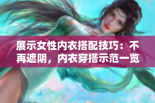 展示女性內(nèi)衣搭配技巧：不再遮陰，內(nèi)衣穿搭示范一覽