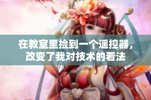 在教室里撿到一個遙控器，改變了我對技術(shù)的看法
