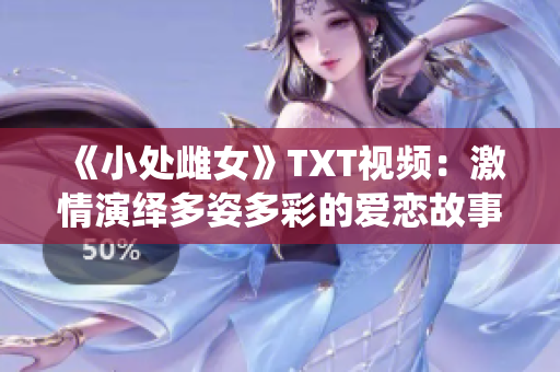 《小處雌女》TXT視頻：激情演繹多姿多彩的愛戀故事