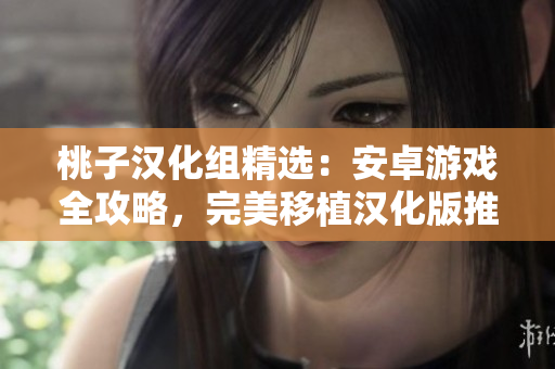 桃子漢化組精選：安卓游戲全攻略，完美移植漢化版推薦列表