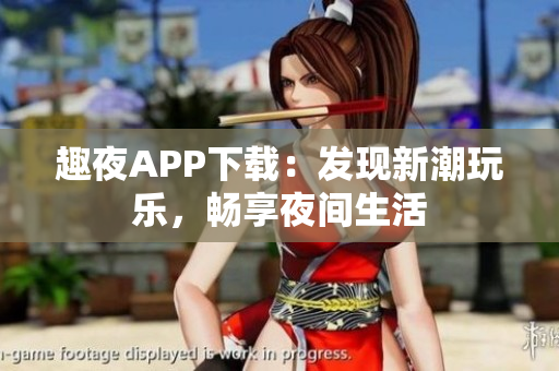 趣夜APP下載：發(fā)現(xiàn)新潮玩樂(lè)，暢享夜間生活