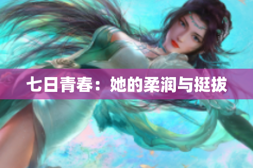 七日青春：她的柔潤(rùn)與挺拔