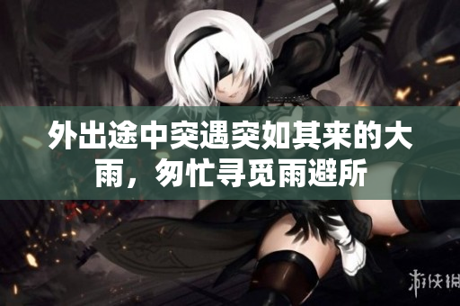 外出途中突遇突如其來的大雨，匆忙尋覓雨避所