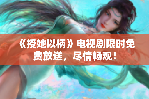 《授她以柄》電視劇限時(shí)免費(fèi)放送，盡情暢觀！