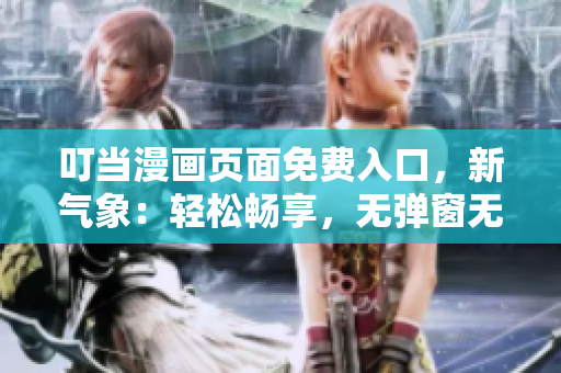 叮當漫畫頁面免費入口，新氣象：輕松暢享，無彈窗無擾，立即體驗！