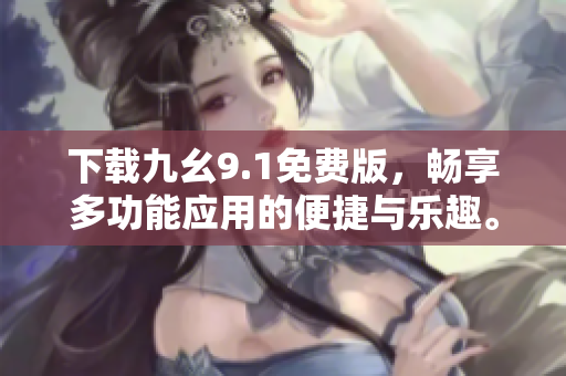 下載九幺9.1免費(fèi)版，暢享多功能應(yīng)用的便捷與樂趣。