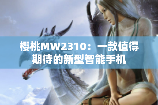 櫻桃MW2310：一款值得期待的新型智能手機