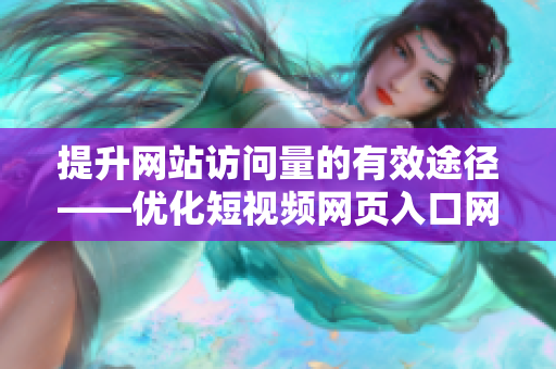 提升網(wǎng)站訪問量的有效途徑——優(yōu)化短視頻網(wǎng)頁入口網(wǎng)站推廣技巧