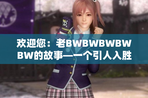 歡迎您：老BWBWBWBWBW的故事—一個(gè)引人入勝的回顧