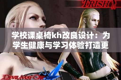 學(xué)校課桌椅kh改良設(shè)計(jì)：為學(xué)生健康與學(xué)習(xí)體驗(yàn)打造更舒適的學(xué)習(xí)環(huán)境