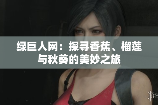 綠巨人網(wǎng)：探尋香蕉、榴蓮與秋葵的美妙之旅