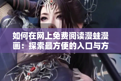 如何在網(wǎng)上免費閱讀漫蛙漫畫：探索最方便的入口與方法
