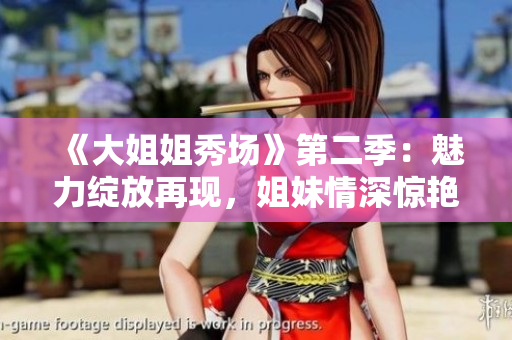 《大姐姐秀場》第二季：魅力綻放再現，姐妹情深驚艷登場