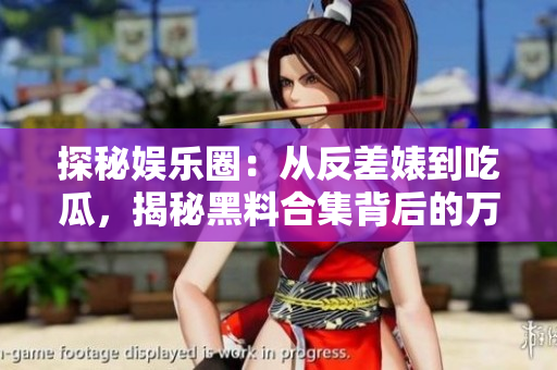 探秘娛樂圈：從反差婊到吃瓜，揭秘黑料合集背后的萬里長征
