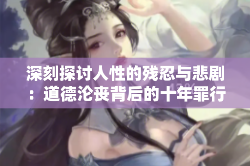 深刻探討人性的殘忍與悲劇：道德淪喪背后的十年罪行與終結