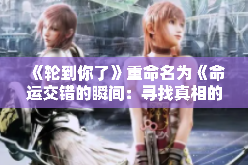 《輪到你了》重命名為《命運交錯的瞬間：尋找真相的迷局》