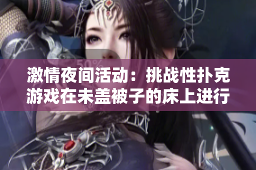 激情夜間活動(dòng)：挑戰(zhàn)性撲克游戲在未蓋被子的床上進(jìn)行