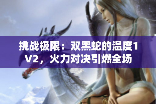 挑戰(zhàn)極限：雙黑蛇的溫度1V2，火力對(duì)決引燃全場(chǎng)