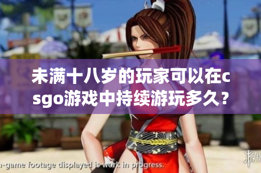 未滿十八歲的玩家可以在csgo游戲中持續(xù)游玩多久？