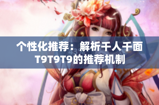 個(gè)性化推薦：解析千人千面T9T9T9的推薦機(jī)制