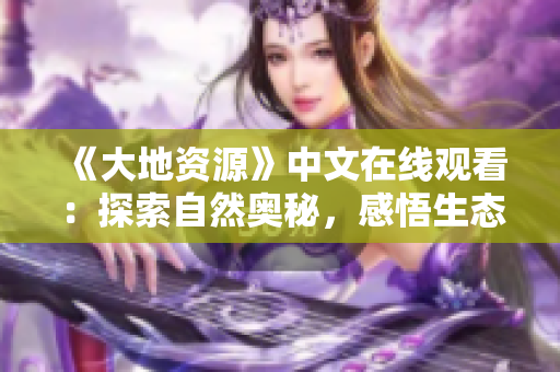 《大地資源》中文在線觀看：探索自然奧秘，感悟生態(tài)價(jià)值