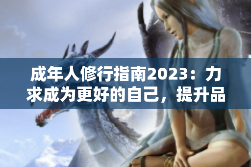 成年人修行指南2023：力求成為更好的自己，提升品德修養(yǎng)，塑造高尚人格