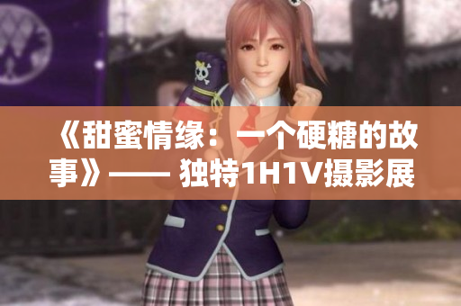 《甜蜜情緣：一個硬糖的故事》—— 獨特1H1V攝影展綻放生活的絢爛光芒